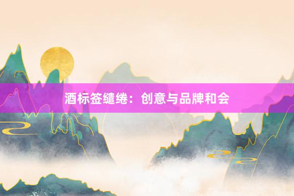 酒标签缱绻:创意与品牌和会
